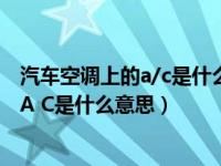 汽车空调上的a/c是什么意思? - 搜狗问问（汽车空调的那个A C是什么意思）