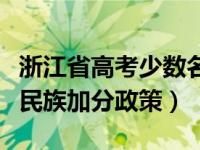 浙江省高考少数名族政策（关于浙江高考少数民族加分政策）