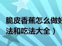 脆皮香蕉怎么做好吃又简单的做法（香蕉的做法和吃法大全）