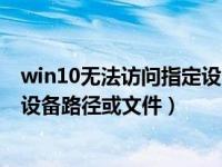 win10无法访问指定设备路径或文件（win10无法访问指定设备路径或文件）