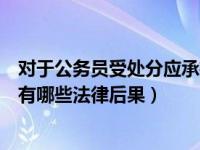 对于公务员受处分应承担的法律后果（受撒职处分的公务员有哪些法律后果）