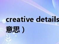 creative details是什么意思（details是什么意思）