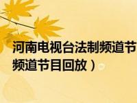 河南电视台法制频道节目回放郑日昌今天（河南电视台法制频道节目回放）