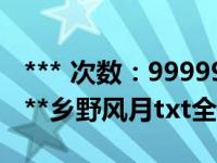 *** 次数：9999999 已用完，请联系开发者***乡野风月txt全集下载