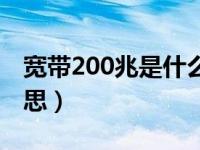 宽带200兆是什么意思（宽带200兆是什么意思）