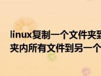 linux复制一个文件夹到另一个文件夹（linux怎么复制文件夹内所有文件到另一个文件夹）