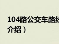 104路公交车路线（关于104路公交车路线的介绍）