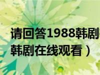 请回答1988韩剧在线观看韩语（请回答1988韩剧在线观看）