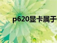 p620显卡属于什么档次（p620显卡）