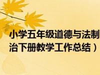 小学五年级道德与法制下册教学工作总结（五年级道德与法治下册教学工作总结）