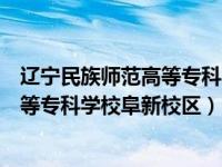 辽宁民族师范高等专科学校阜新校区宿舍（辽宁民族师范高等专科学校阜新校区）