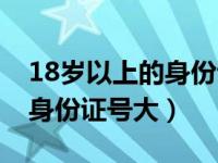 18岁以上的身份证号大全最新（18岁以上的身份证号大）