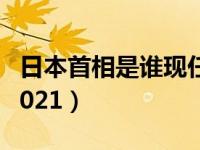 日本首相是谁现任2017（日本首相是谁现任2021）