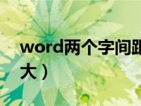 word两个字间距很大（word两个字间隔很大）