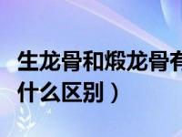 生龙骨和煅龙骨有啥区别（生龙骨和煅龙骨有什么区别）