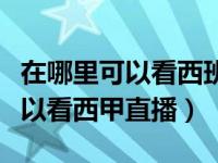 在哪里可以看西班牙足球直播比赛（在哪里可以看西甲直播）