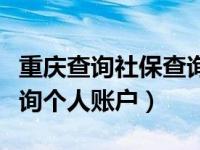 重庆查询社保查询个人账户（重庆社保网上查询个人账户）