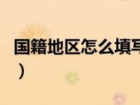 国籍地区怎么填写才正确（国籍地区怎么填写）