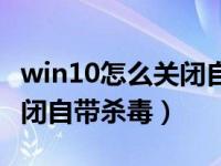 win10怎么关闭自动更新补丁（win10怎么关闭自带杀毒）