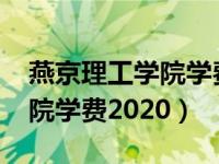 燕京理工学院学费2020专接本（燕京理工学院学费2020）