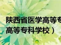 陕西省医学高等专科学校怎么样（陕西省医学高等专科学校）