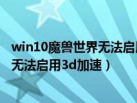 win10魔兽世界无法启用3d加速怎么解决（win10魔兽世界无法启用3d加速）