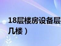 18层楼房设备层在几楼（18层楼房设备层在几楼）