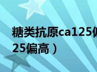 糖类抗原ca125偏高怎么回事（糖链抗原ca125偏高）