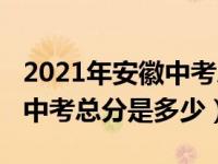 2021年安徽中考总分是多少分（2021年安徽中考总分是多少）