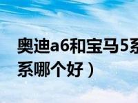 奥迪a6和宝马5系哪个舒适（奥迪a6和宝马5系哪个好）