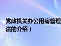 党政机关办公用房管理办法（关于党政机关办公用房管理办法的介绍）