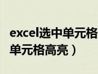 excel选中单元格高亮指定单元格（excel选中单元格高亮）