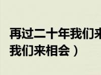 再过二十年我们来相会群星合唱（再过二十年我们来相会）