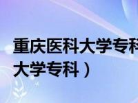 重庆医科大学专科专业录取分数线（重庆医科大学专科）