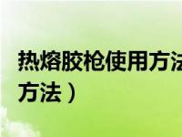 热熔胶枪使用方法及注意事项（热熔胶枪使用方法）