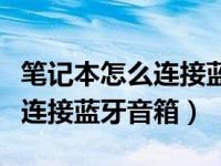 笔记本怎么连接蓝牙耳机麦克风（笔记本怎么连接蓝牙音箱）