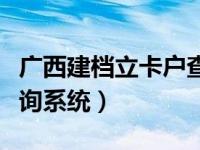 广西建档立卡户查询官网（广西建档立卡户查询系统）