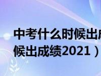 中考什么时候出成绩2021江西（中考什么时候出成绩2021）