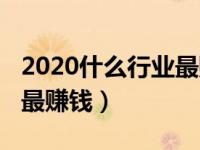 2020什么行业最赚钱且稳定（2020什么行业最赚钱）