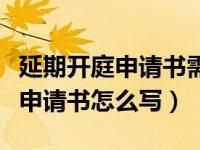 延期开庭申请书需要提交几份（延期开庭审理申请书怎么写）