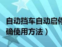 自动挡车自动启停正确使用方法（自动启停正确使用方法）