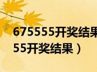 675555开奖结果9494开奖结果今晚（675555开奖结果）