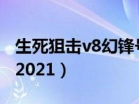 生死狙击v8幻锋号2020（生死狙击v8幻锋号2021）