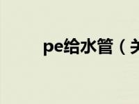 pe给水管（关于pe给水管的介绍）