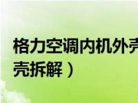 格力空调内机外壳拆解步骤（格力空调内机外壳拆解）