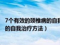 7个有效的颈椎病的自我治疗方法是什么（7个有效的颈椎病的自我治疗方法）