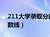 211大学录取分数线2018（211大学录取分数线）