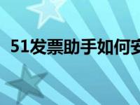 51发票助手如何安装到电脑（51发票助手）