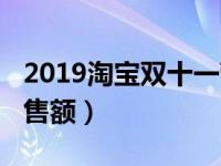 2019淘宝双十一营业额（2019淘宝双十一销售额）