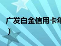 广发白金信用卡年费（广发白金卡年费怎么返）